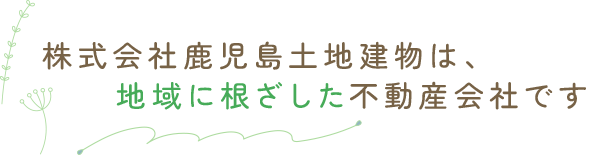 株式会社鹿児島土地建物は地域に根ざした不動産会社です
